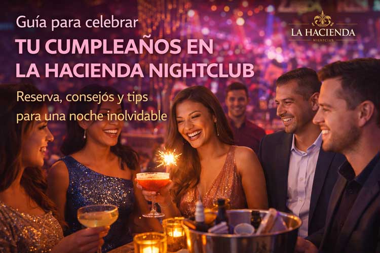 Guía para celebrar tu cumpleaños en La Hacienda Nightclub